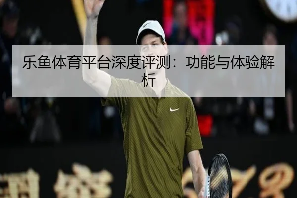 乐鱼体育平台深度评测：功能与体验解析