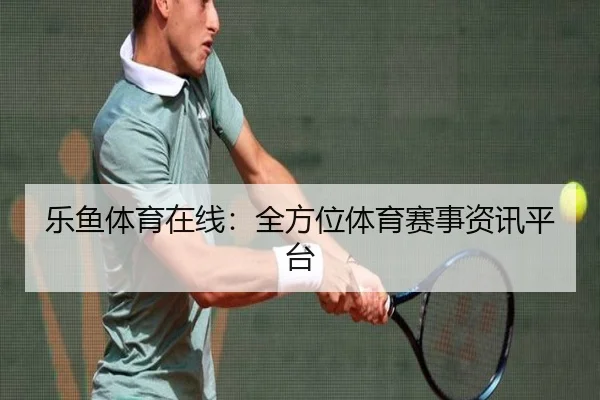 乐鱼体育在线：全方位体育赛事资讯平台